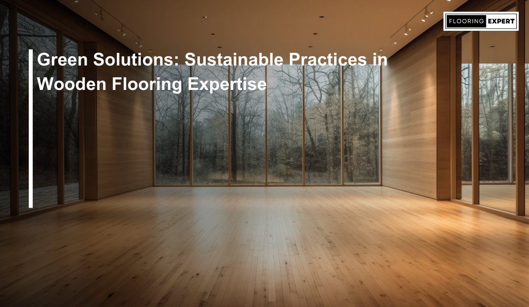 Green Solutions: Sustainable Practices in Wooden Flooring Expertise